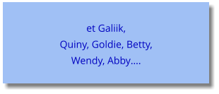 et Galiik, Quiny, Goldie, Betty, Wendy, Abby….
